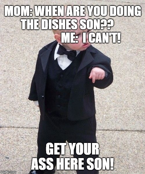Baby Godfather |  MOM: WHEN ARE YOU DOING THE DISHES SON??                     
ME:  I CAN'T! GET YOUR ASS HERE SON! | image tagged in memes,baby godfather | made w/ Imgflip meme maker