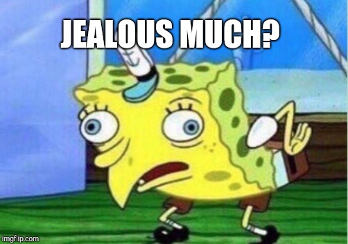 Mocking Spongebob Meme | JEALOUS MUCH? | image tagged in memes,mocking spongebob | made w/ Imgflip meme maker
