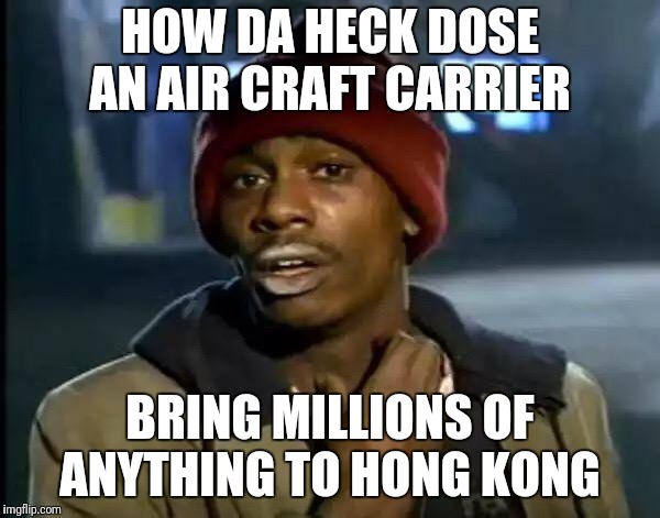 Y'all Got Any More Of That Meme | HOW DA HECK DOSE AN AIR CRAFT CARRIER BRING MILLIONS OF ANYTHING TO HONG KONG | image tagged in memes,y'all got any more of that | made w/ Imgflip meme maker