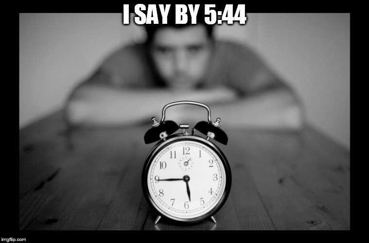 I SAY BY 5:44 | made w/ Imgflip meme maker