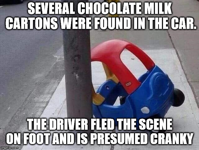 Police advise, the driver is known to throw tantrums and if seen, do not approach. | SEVERAL CHOCOLATE MILK CARTONS WERE FOUND IN THE CAR. THE DRIVER FLED THE SCENE ON FOOT AND IS PRESUMED CRANKY | image tagged in memes,car wreck | made w/ Imgflip meme maker