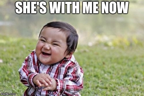 Evil Toddler Meme | SHE'S WITH ME NOW | image tagged in memes,evil toddler | made w/ Imgflip meme maker