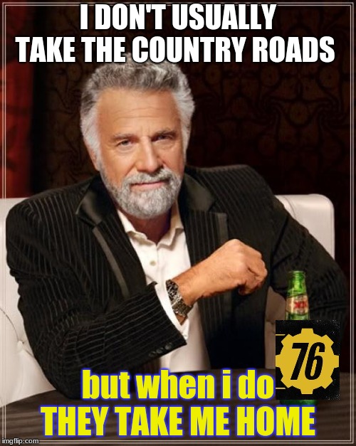 The Most Interesting Man In The World | I DON'T USUALLY TAKE THE COUNTRY ROADS; but when i do THEY TAKE ME HOME | image tagged in memes,the most interesting man in the world | made w/ Imgflip meme maker