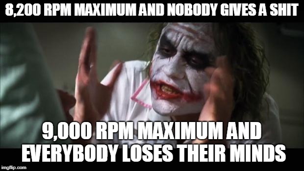 And everybody loses their minds | 8,200 RPM MAXIMUM AND NOBODY GIVES A SHIT; 9,000 RPM MAXIMUM AND EVERYBODY LOSES THEIR MINDS | image tagged in memes,and everybody loses their minds | made w/ Imgflip meme maker