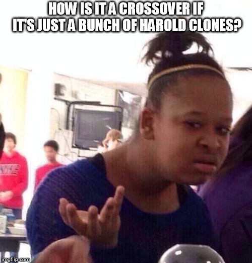 Black Girl Wat Meme | HOW IS IT A CROSSOVER IF IT'S JUST A BUNCH OF HAROLD CLONES? | image tagged in memes,black girl wat | made w/ Imgflip meme maker