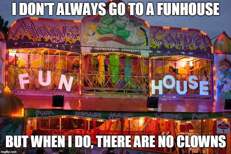 Fun house | I DON'T ALWAYS GO TO A FUNHOUSE; BUT WHEN I DO, THERE ARE NO CLOWNS | image tagged in fun house,no clowns | made w/ Imgflip meme maker