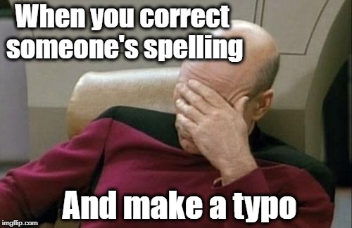 Grrr | When you correct someone's spelling; And make a typo | image tagged in memes,captain picard facepalm | made w/ Imgflip meme maker