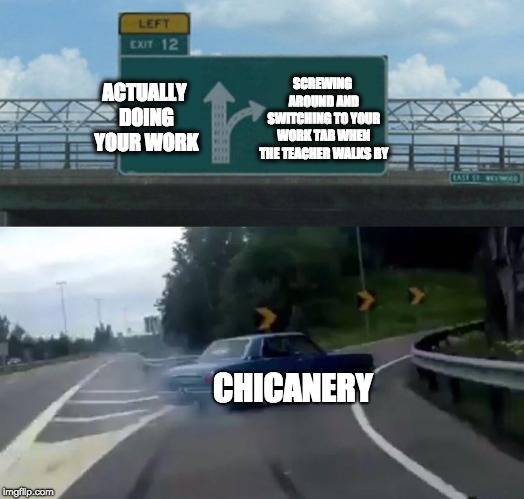Left Exit 12 Off Ramp Meme | SCREWING AROUND AND SWITCHING TO YOUR WORK TAB WHEN THE TEACHER WALKS BY; ACTUALLY DOING YOUR WORK; CHICANERY | image tagged in memes,left exit 12 off ramp | made w/ Imgflip meme maker