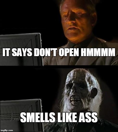 I'll Just Wait Here | IT SAYS DON'T OPEN HMMMM; SMELLS LIKE ASS | image tagged in memes,ill just wait here | made w/ Imgflip meme maker