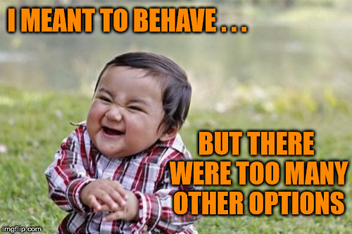 Evil Toddler | I MEANT TO BEHAVE . . . BUT THERE WERE TOO MANY OTHER OPTIONS | image tagged in memes,evil toddler,bad | made w/ Imgflip meme maker