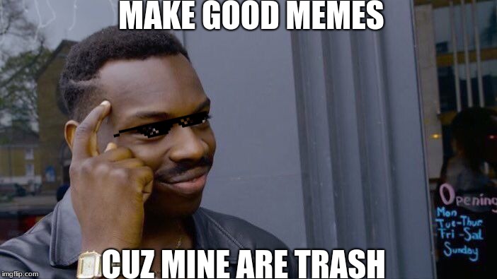 Roll Safe Think About It Meme |  MAKE GOOD MEMES; CUZ MINE ARE TRASH | image tagged in memes,roll safe think about it | made w/ Imgflip meme maker