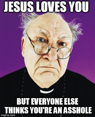 Butthurt Preist | JESUS LOVES YOU; BUT EVERYONE ELSE THINKS YOU'RE AN ASSHOLE | image tagged in butthurt preist | made w/ Imgflip meme maker