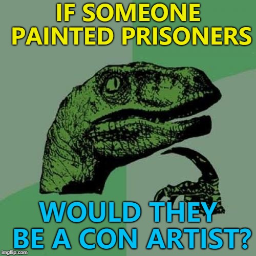I am not a painting, I'm a free man :) | IF SOMEONE PAINTED PRISONERS; WOULD THEY BE A CON ARTIST? | image tagged in memes,philosoraptor,art,prisoners,crime | made w/ Imgflip meme maker