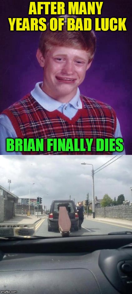 AFTER MANY YEARS OF BAD LUCK BRIAN FINALLY DIES | made w/ Imgflip meme maker