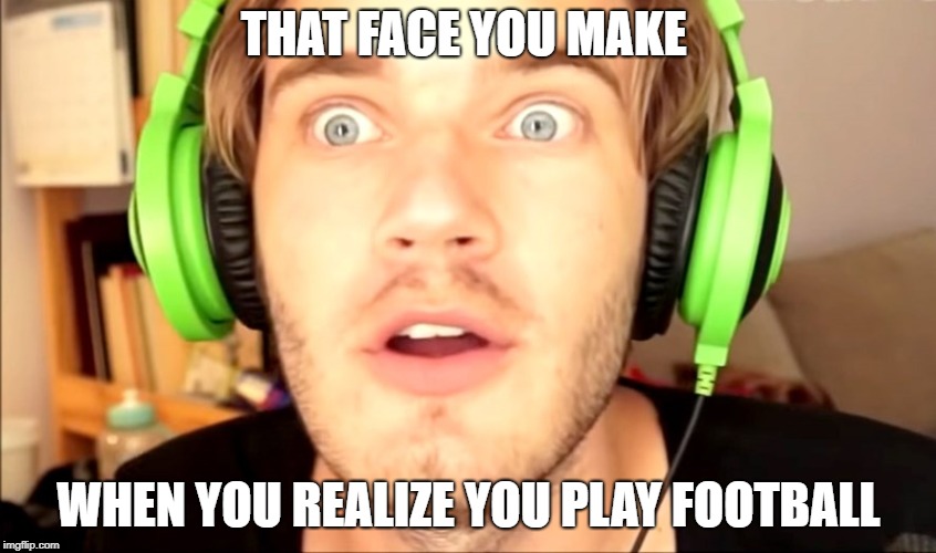 Surprised? |  THAT FACE YOU MAKE; WHEN YOU REALIZE YOU PLAY FOOTBALL | image tagged in pewdiepie,football,school,so i got that goin for me which is nice,sport memes | made w/ Imgflip meme maker