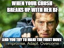 WHEN YOUR CRUSH BREAKS UP WITH HER BF; AND YOU TRY TO MAKE THE FIRST MOVE | image tagged in improvise adapt overcome,lol,so true meme | made w/ Imgflip meme maker