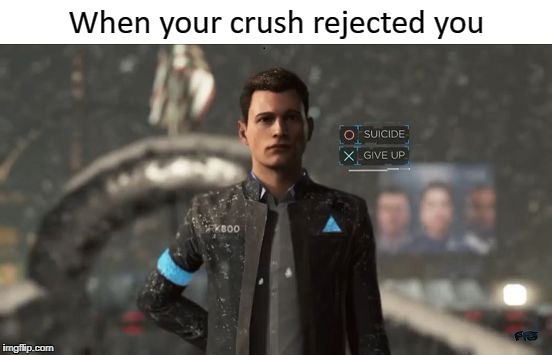 When your crush rejected you | image tagged in detroit give up or suicide | made w/ Imgflip meme maker