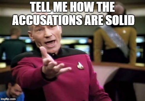 Picard Wtf Meme | TELL ME HOW THE ACCUSATIONS ARE SOLID | image tagged in memes,picard wtf | made w/ Imgflip meme maker