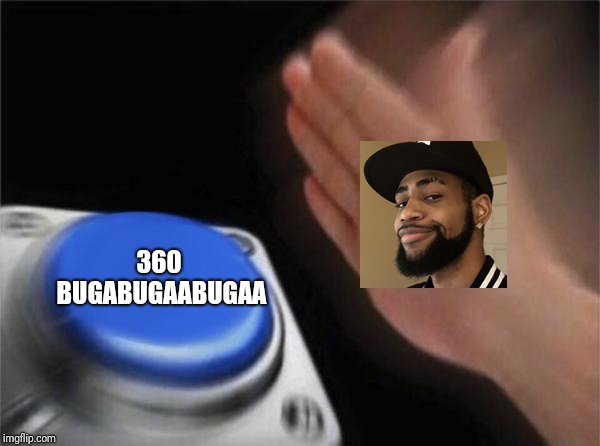 Blank Nut Button | 360 BUGABUGAABUGAA | image tagged in memes,blank nut button | made w/ Imgflip meme maker