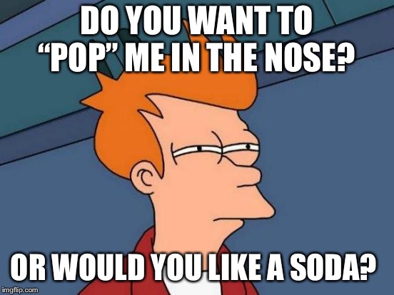 Futurama Fry Meme | DO YOU WANT TO “POP” ME IN THE NOSE? OR WOULD YOU LIKE A SODA? | image tagged in memes,futurama fry | made w/ Imgflip meme maker