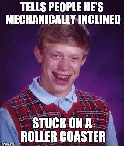 Six Flags Over/Under Brian | TELLS PEOPLE HE'S MECHANICALLY INCLINED; STUCK ON A ROLLER COASTER | image tagged in memes,bad luck brian | made w/ Imgflip meme maker