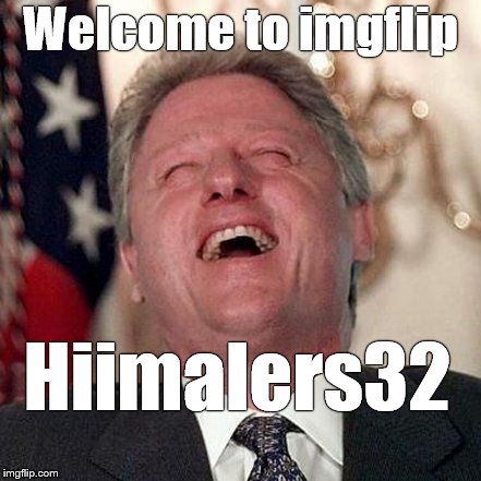 Welcome to imgflip Hiimalers32 | made w/ Imgflip meme maker