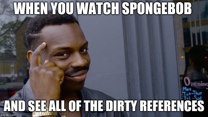 Roll Safe Think About It | WHEN YOU WATCH SPONGEBOB; AND SEE ALL OF THE DIRTY REFERENCES | image tagged in memes,roll safe think about it | made w/ Imgflip meme maker