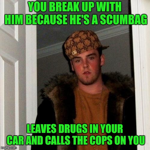 Now thats duuutrty. Dirty Week 9/24-9/30 A Socrates event  | YOU BREAK UP WITH HIM BECAUSE HE'S A SCUMBAG; LEAVES DRUGS IN YOUR CAR AND CALLS THE COPS ON YOU | image tagged in memes,scumbag steve | made w/ Imgflip meme maker