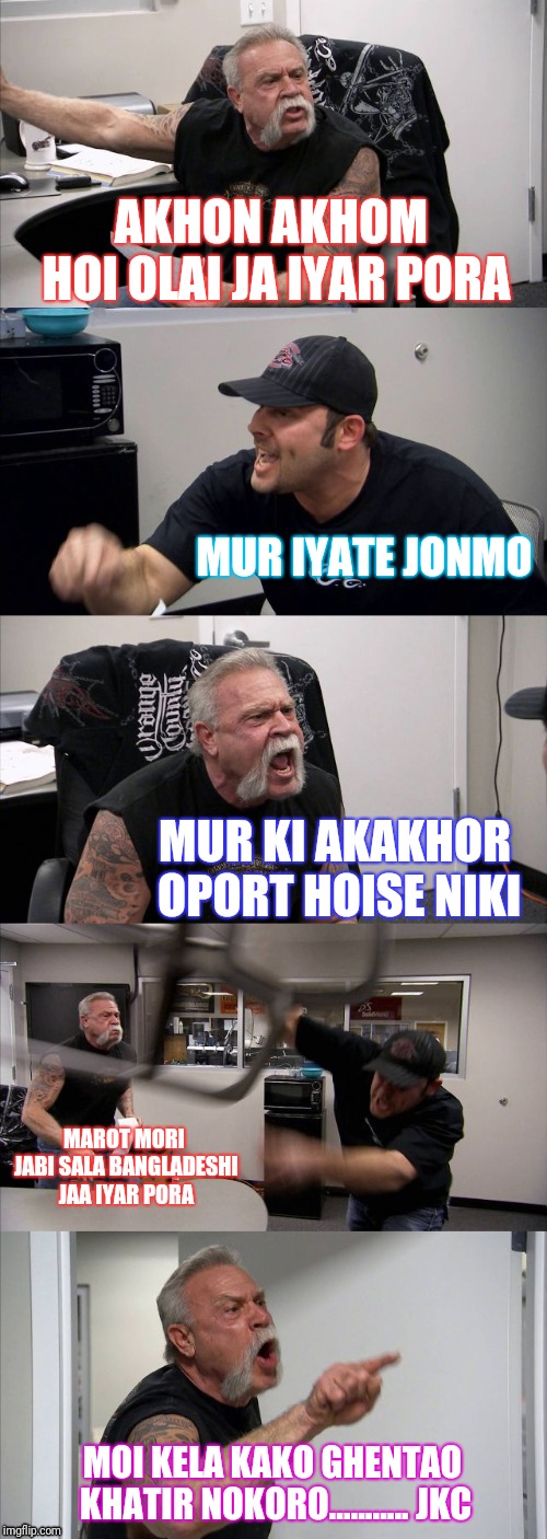 American Chopper Argument | AKHON AKHOM HOI OLAI JA IYAR PORA; MUR IYATE JONMO; MUR KI AKAKHOR OPORT HOISE NIKI; MAROT MORI JABI SALA BANGLADESHI JAA IYAR PORA; MOI KELA KAKO GHENTAO KHATIR NOKORO...........
JKC | image tagged in memes,american chopper argument | made w/ Imgflip meme maker