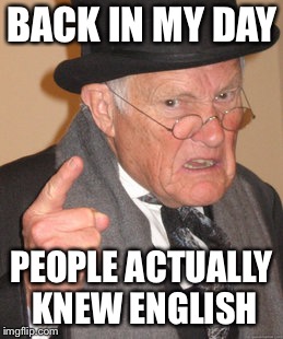 Back In My Day Meme | BACK IN MY DAY PEOPLE ACTUALLY KNEW ENGLISH | image tagged in memes,back in my day | made w/ Imgflip meme maker