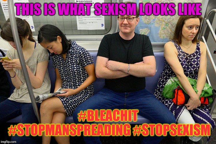 Manspreading | THIS IS WHAT SEXISM LOOKS LIKE; #BLEACHIT #STOPMANSPREADING #STOPSEXISM | image tagged in manspreading | made w/ Imgflip meme maker