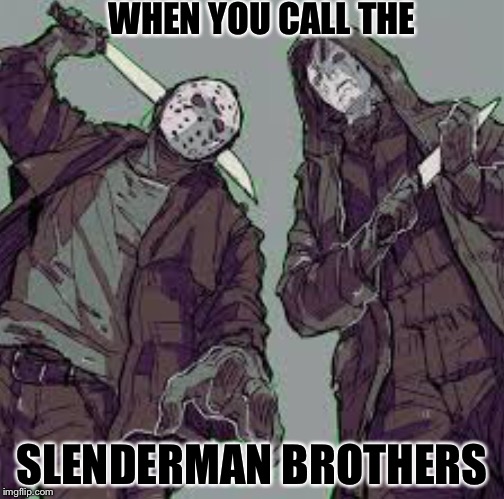 Slenderman Jason Michael Myers memes | WHEN YOU CALL THE; SLENDERMAN BROTHERS | image tagged in michael myers and jason | made w/ Imgflip meme maker