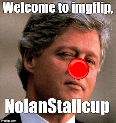 Welcome to imgflip, NolanStallcup | made w/ Imgflip meme maker