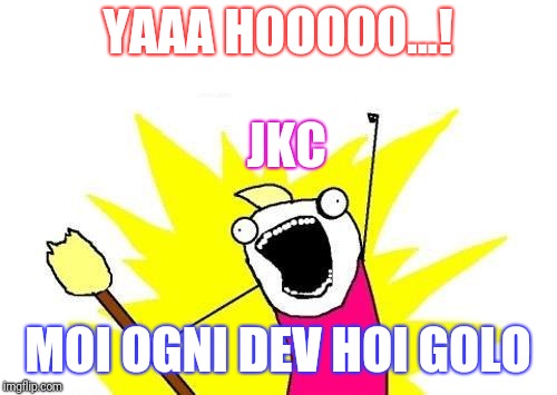 X All The Y | YAAA HOOOOO...! JKC; MOI OGNI DEV HOI GOLO | image tagged in memes,x all the y | made w/ Imgflip meme maker