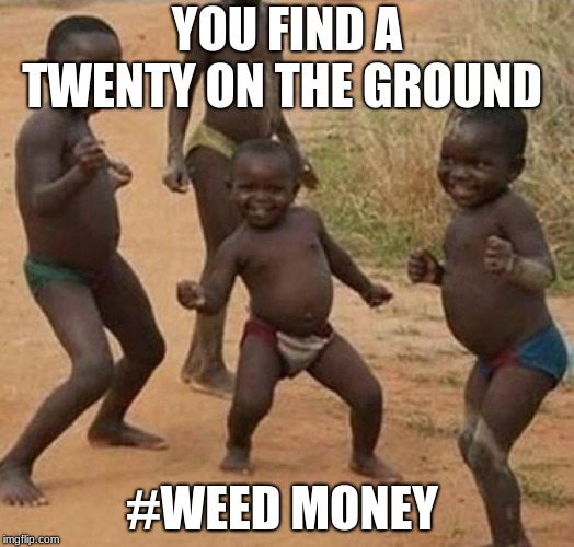 Black kid dancing | YOU FIND A TWENTY ON THE GROUND; #WEED MONEY | image tagged in black kid dancing | made w/ Imgflip meme maker