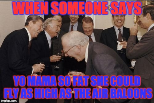 Yo Mama Is a Hot Air Baloon | WHEN SOMEONE SAYS; YO MAMA SO FAT SHE COULD FLY AS HIGH AS THE AIR BALOONS | image tagged in memes,laughing men in suits | made w/ Imgflip meme maker