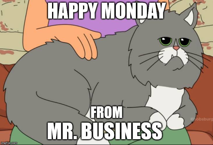 Happy Monday from Mr. Business  | HAPPY MONDAY; FROM; MR. BUSINESS | image tagged in mr business,bob's burgers,gayle's cat,monday | made w/ Imgflip meme maker