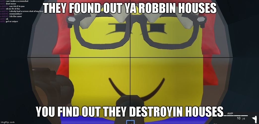 THEY FOUND OUT YA ROBBIN HOUSES; YOU FIND OUT THEY DESTROYIN HOUSES | image tagged in bob screwed up | made w/ Imgflip meme maker