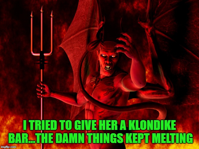 I TRIED TO GIVE HER A KLONDIKE BAR...THE DAMN THINGS KEPT MELTING | made w/ Imgflip meme maker