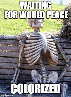 Waiting Skeleton | WAITING FOR WORLD PEACE; COLORIZED | image tagged in memes,waiting skeleton | made w/ Imgflip meme maker