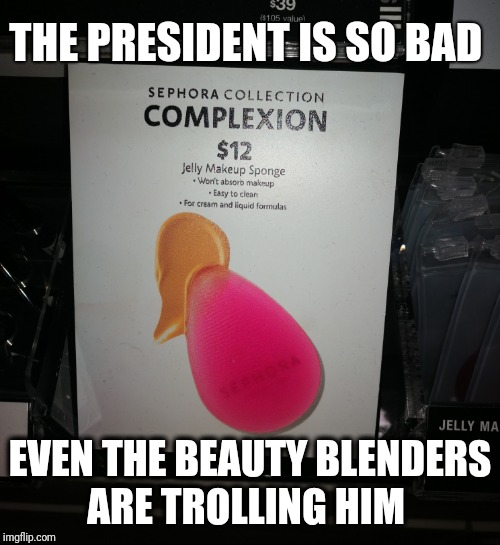 Beauty Trumper | THE PRESIDENT IS SO BAD; EVEN THE BEAUTY BLENDERS; ARE TROLLING HIM | image tagged in funny,donald trump,trump,makeup,beauty | made w/ Imgflip meme maker
