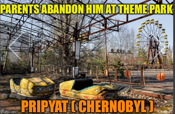PARENTS ABANDON HIM AT THEME PARK PRIPYAT ( CHERNOBYL ) | made w/ Imgflip meme maker