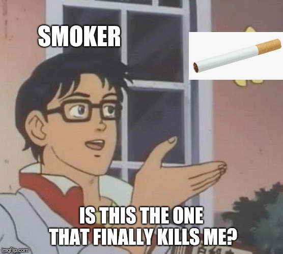 Is This A Pigeon Meme | SMOKER; IS THIS THE ONE THAT FINALLY KILLS ME? | image tagged in memes,is this a pigeon | made w/ Imgflip meme maker