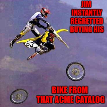 Acme...a name you can trust!!! | JIM INSTANTLY REGRETTED BUYING HIS; BIKE FROM THAT ACME CATALOG | image tagged in motorcycle fail,memes,acme,funny,shoddy equipment,bad landing | made w/ Imgflip meme maker