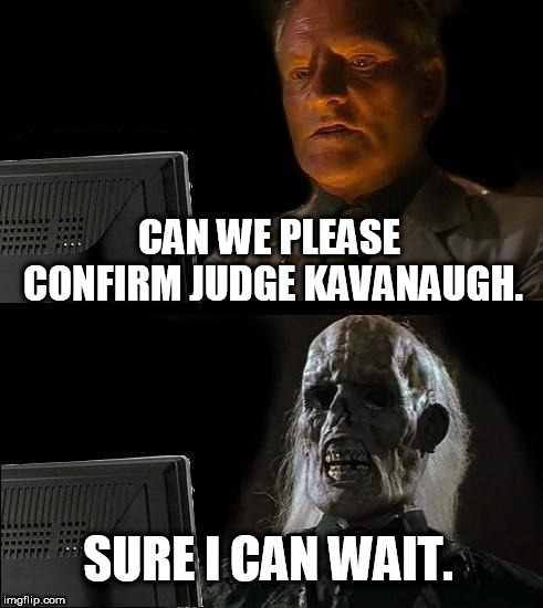 I'll Just Wait Here Meme | CAN WE PLEASE CONFIRM JUDGE KAVANAUGH. SURE I CAN WAIT. | image tagged in memes,ill just wait here | made w/ Imgflip meme maker