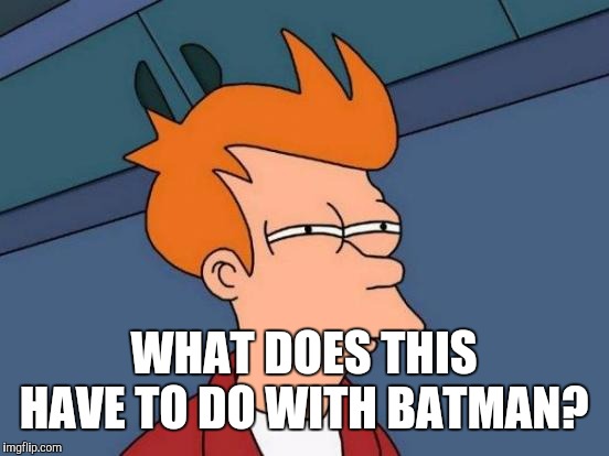Futurama Fry Meme | WHAT DOES THIS HAVE TO DO WITH BATMAN? | image tagged in memes,futurama fry | made w/ Imgflip meme maker