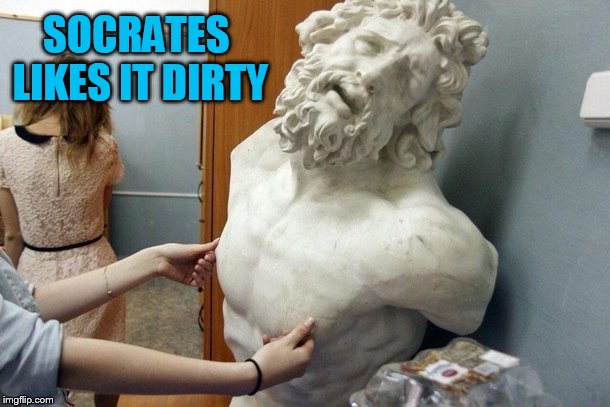 SOCRATES LIKES IT DIRTY | made w/ Imgflip meme maker