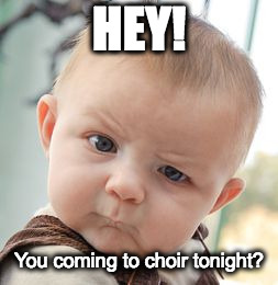 Skeptical Baby Meme | HEY! You coming to choir tonight? | image tagged in memes,skeptical baby | made w/ Imgflip meme maker