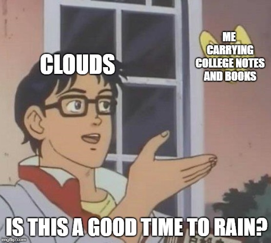 Cloudy with a Chance of Ruining a College Student's Day | ME CARRYING COLLEGE NOTES AND BOOKS; CLOUDS; IS THIS A GOOD TIME TO RAIN? | image tagged in memes,is this a pigeon | made w/ Imgflip meme maker