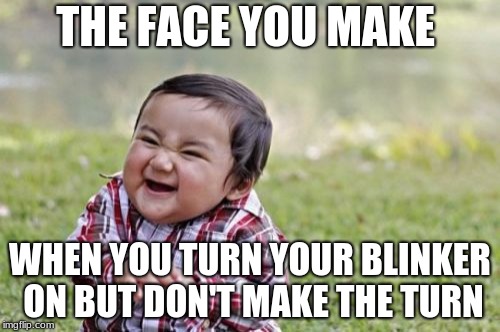 Evil Toddler | THE FACE YOU MAKE; WHEN YOU TURN YOUR BLINKER ON BUT DON'T MAKE THE TURN | image tagged in memes,evil toddler | made w/ Imgflip meme maker